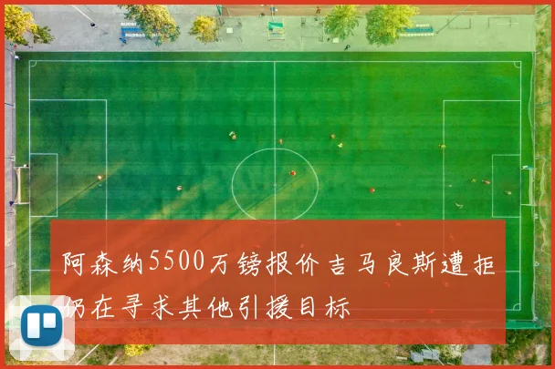 阿森纳5500万镑报价吉马良斯遭拒仍在寻求其他引援目标