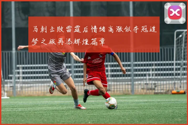 马刺击败雷霆后情绪高涨似夺冠追梦之旅再添辉煌篇章