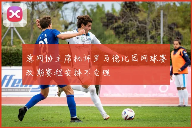 意网协主席批评罗马德比因网球赛改期赛程安排不合理