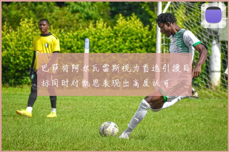 巴萨将阿尔瓦雷斯视为首选引援目标同时对凯恩表现出高度认可