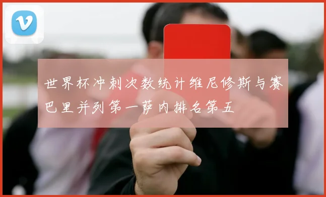 世界杯冲刺次数统计维尼修斯与赛巴里并列第一萨内排名第五