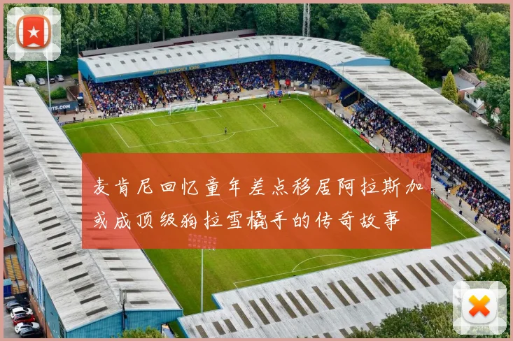 麦肯尼回忆童年差点移居阿拉斯加或成顶级狗拉雪橇手的传奇故事