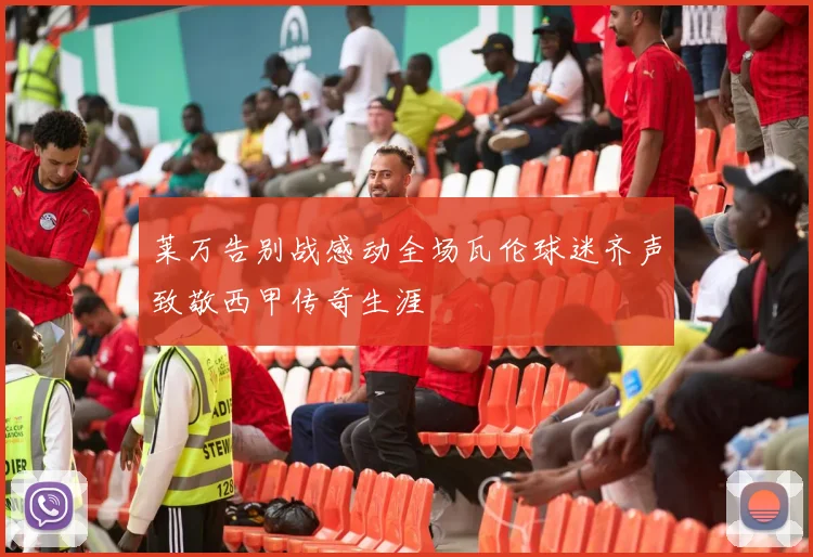 莱万告别战感动全场瓦伦球迷齐声致敬西甲传奇生涯